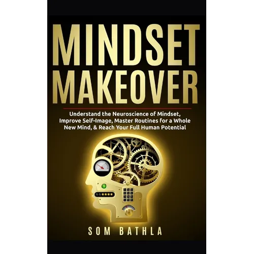 Mindset Makeover: Understand the Neuroscience of Mindset, Improve Self-Image, Master Routines for a Whole New Mind, & Reach your Full Human Potential - Paperback
