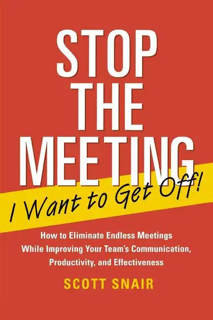 Stop the Meeting I Want to Get Off!: How to Eliminate Endless Meetings While Improving Your Team's Communication, Productivity, and Effectiveness: How - Paperback
