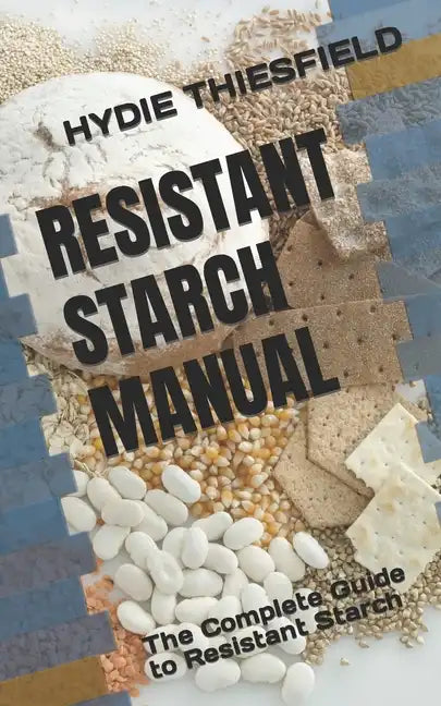 Resistant Starch Manual: The Complete Guide to Resistant Starch - Paperback