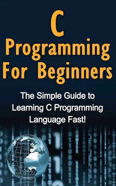 C Programming For Beginners: The Simple Guide to Learning C Programming Language Fast! - Hardcover