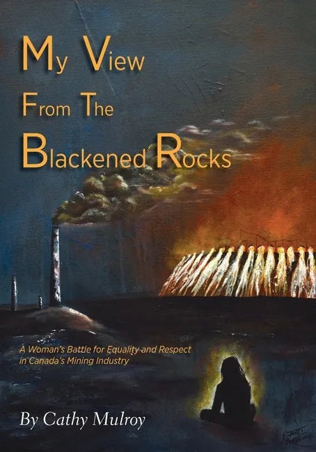 My View from the Blackened Rocks: A Woman's Battle for Equality and Respect in Canada's Mining Industry - Paperback