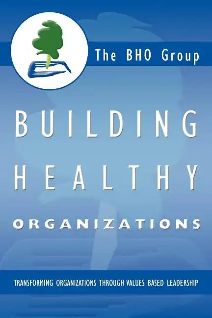 Building Healthy Organizations: Transforming Organizations Through Values Based Leadership - Paperback