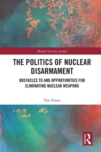 The Politics of Nuclear Disarmament: Obstacles to and Opportunities for Eliminating Nuclear Weapons - Paperback