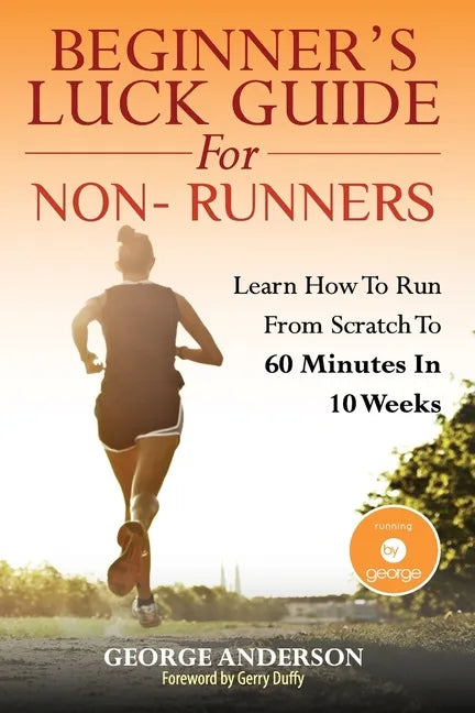 Beginner's Luck Guide For Non-Runners: Learn To Run From Scratch To An Hour In 10 Weeks - Paperback