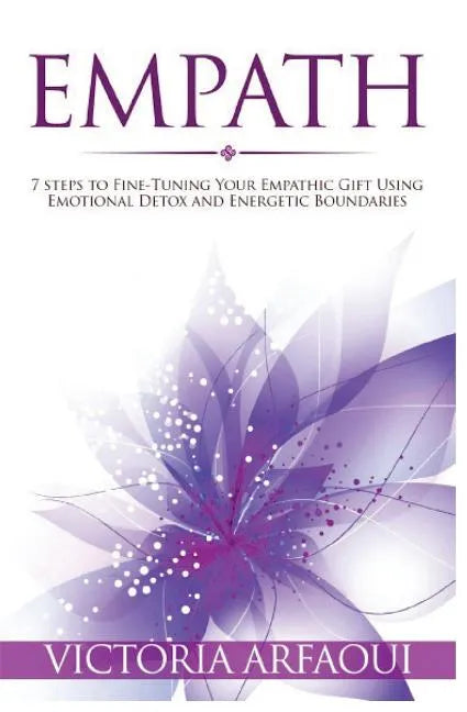 Empath: 7 steps to Fine-Tuning Your Empathic Abilities Using Emotional Detox and Energetic Boundaries - Paperback