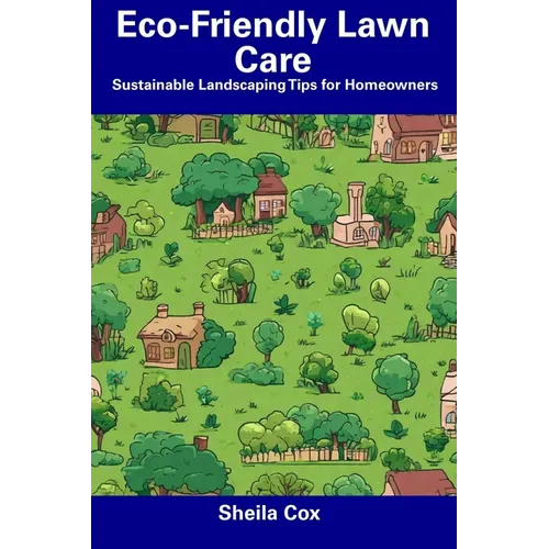 Eco-Friendly Lawn Care: Sustainable Landscaping Tips for Homeowners - Paperback
