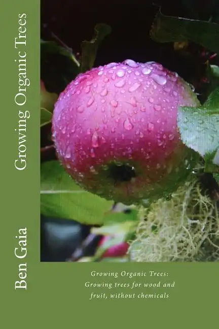 Growing Organic Trees: A guide to growing trees for wood and fruit, without chemicals - Paperback