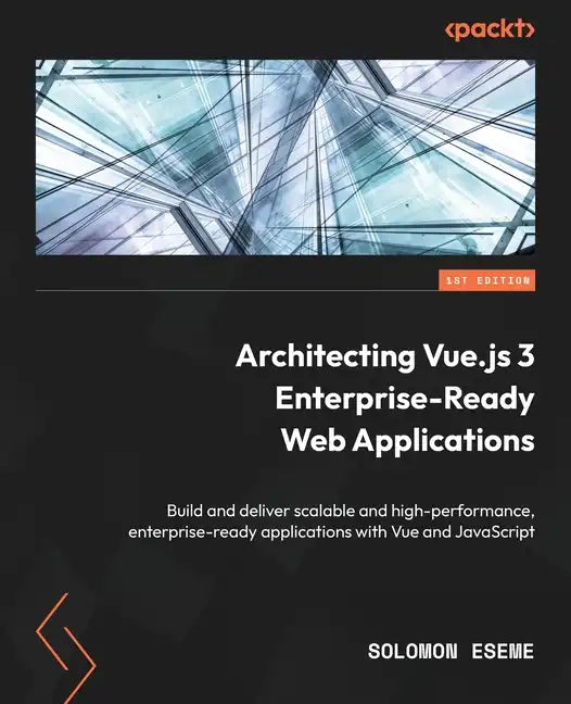 Architecting Vue.js 3 Enterprise-Ready Web Applications: Build and deliver scalable and high-performance, enterprise-ready applications with Vue and J - Paperback