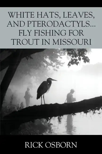 White Hats, Leaves, and Pterodactyls...Fly Fishing for Trout in Missouri - Paperback