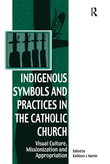 Indigenous Symbols and Practices in the Catholic Church: Visual Culture, Missionization and Appropriation - Paperback