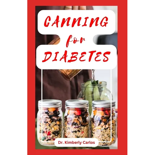 Canning for Diabetes: Easy Steps for Preserving Diabetic Friendly Foods - Paperback