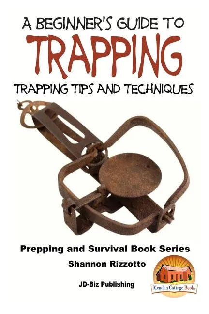 A Beginner's Guide to Trapping: Trapping Tips and Techniques - Paperback