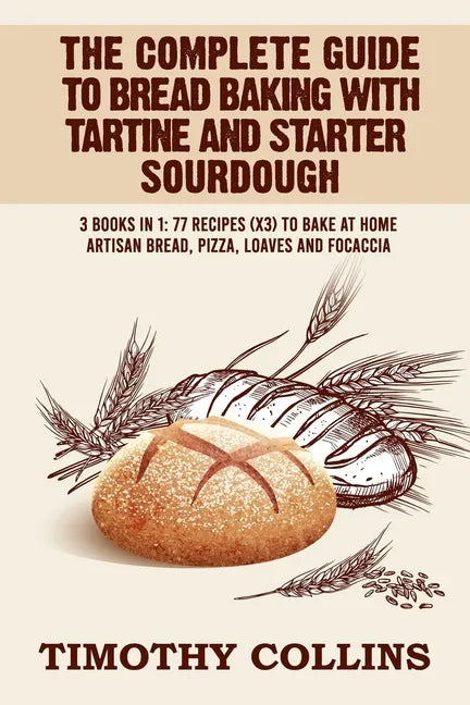 The Complete Guide To Bread Baking With Tartine And Starter Sourdough: 3 Books In 1: 77 Recipes (x3) To Bake At Home Artisan Bread, Pizza, Loaves And - Paperback