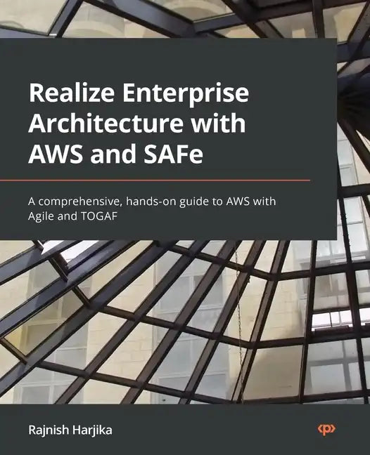 Realize Enterprise Architecture with AWS and SAFe: A comprehensive, hands-on guide to AWS with Agile and TOGAF - Paperback