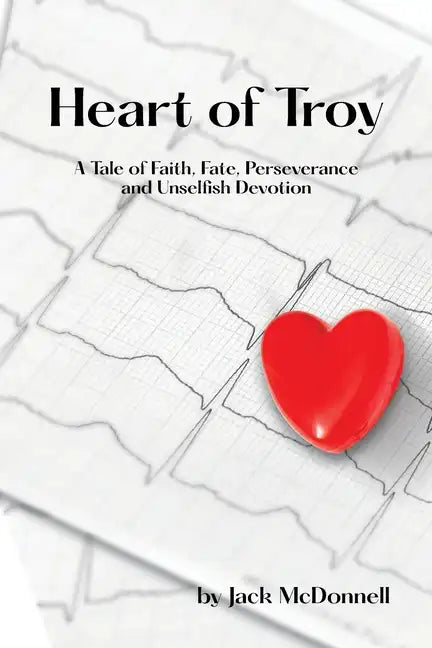 Heart of Troy: A Tale of Faith, Fate, Perseverance and Unselfish Devotion - Paperback