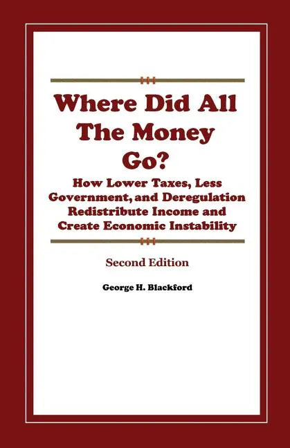 Where Did All The Money Go?: How Lower Taxes, Less Government, and Deregulation Redistribute Income and Create Economic Instability - Paperback