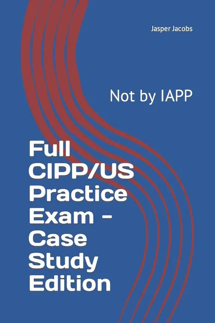 Full CIPP/US Practice Exam - Case Study Edition: Not by IAPP - Paperback