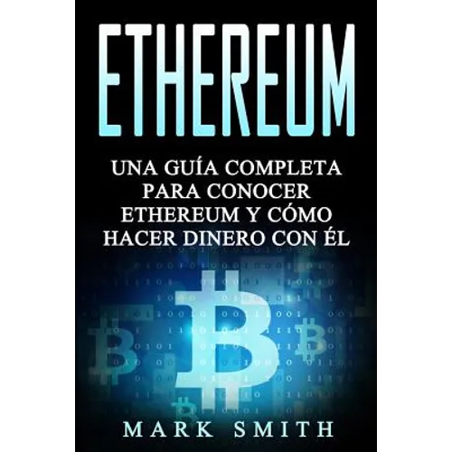 Ethereum: Una Guía Completa para Conocer Ethereum y Cómo Hacer Dinero Con Él (Libro en Español/Ethereum Book Spanish Version) - Paperback