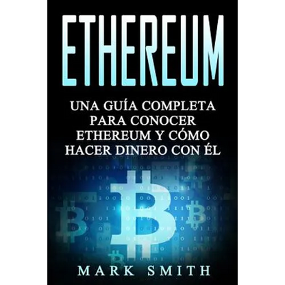 Ethereum: Una Guía Completa para Conocer Ethereum y Cómo Hacer Dinero Con Él (Libro en Español/Ethereum Book Spanish Version) - Paperback