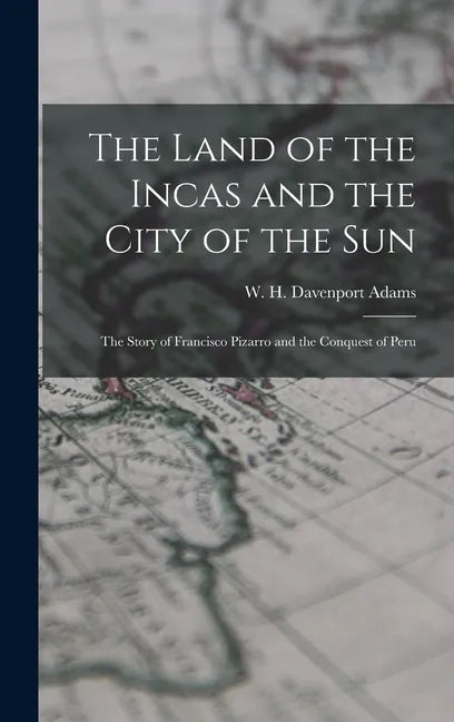 The Land of the Incas and the City of the Sun: the Story of Francisco Pizarro and the Conquest of Peru - Hardcover