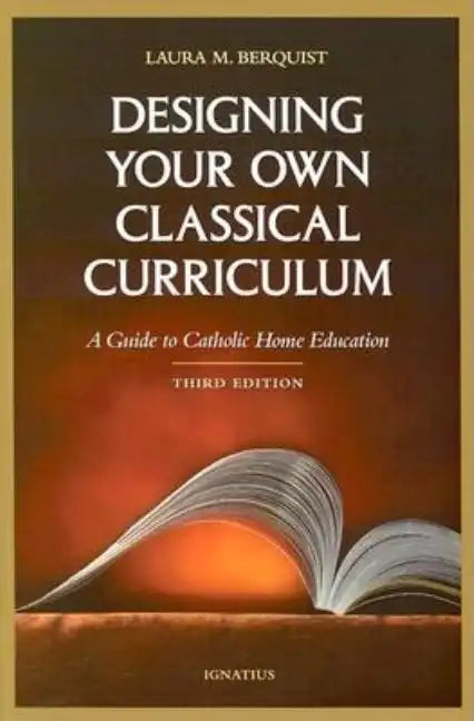 Designing Your Own Classical Curriculum: Guide to Catholic Home Education - Paperback