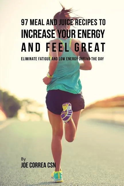 97 Meal and Juice Recipes to Increase Your Energy and Feel Great: Eliminate Fatigue and Low Energy during the Day - Paperback