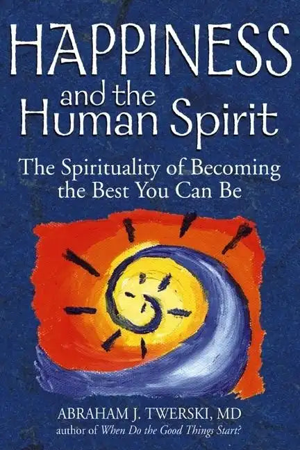 Happiness and the Human Spirit: The Spirituality of Becoming the Best You Can Be - Hardcover