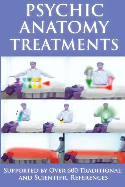 Psychic Anatomy Treatments: Energy Healing-Empowerment at It Best: Supported by Over 600 Traditional and Scientific References - Paperback