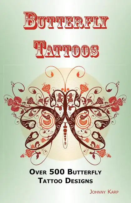 Butterfly Tattoos: Over 500 Butterfly Tattoo Designs, Ideas and Pictures Including Tribal, Flowers, Wings, Fairy, Celtic, Small, Lower Ba - Paperback