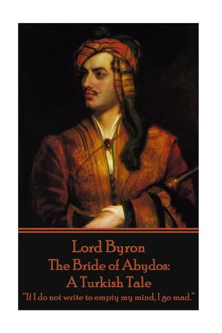 Lord Byron - The Bride of Abydos: A Turkish Tale: "If I do not write to empty my mind, I go mad." - Paperback
