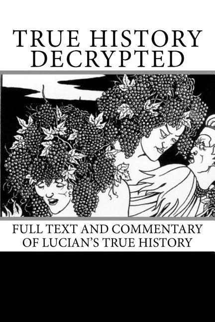 True History Decrypted: Full Text and Commentary of Lucian's True History - Paperback