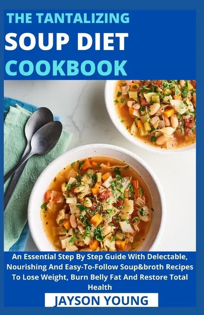 The Tantalizing Soup Diet Cookbook: An Essential Step By Step Guide With Delectable, Nourishing And Easy-To-Follow Soup&broth Recipes To Lose Weight, - Paperback
