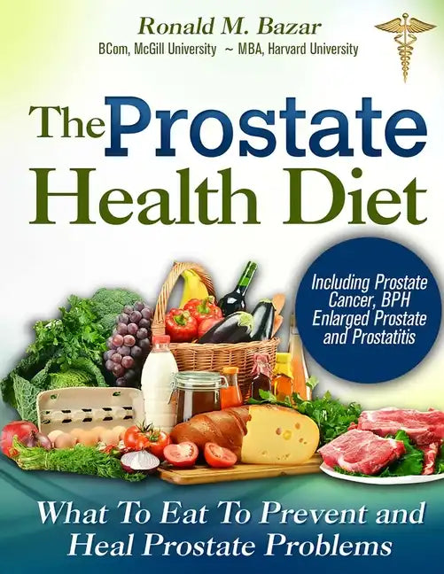 The Prostate Health Diet: What to Eat to Prevent and Heal Prostate Problems Including Prostate Cancer, BPH Enlarged Prostate and Prostatitis - Paperback
