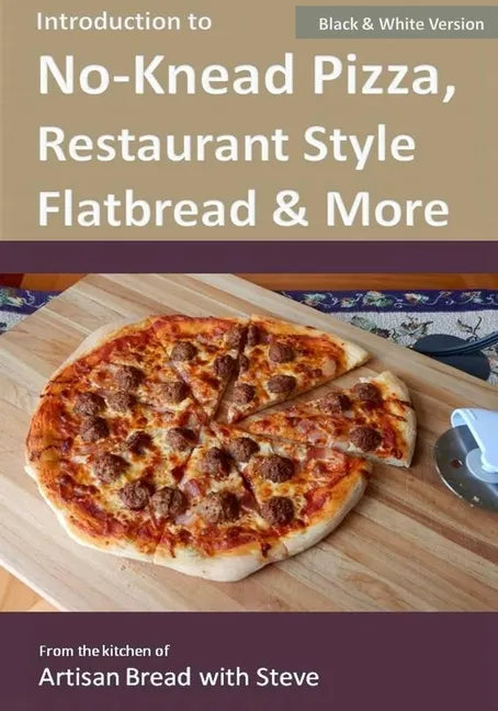 Introduction to No-Knead Pizza, Restaurant Style Flatbread & More (B&W Version): From the kitchen of Artisan Bread with Steve - Paperback