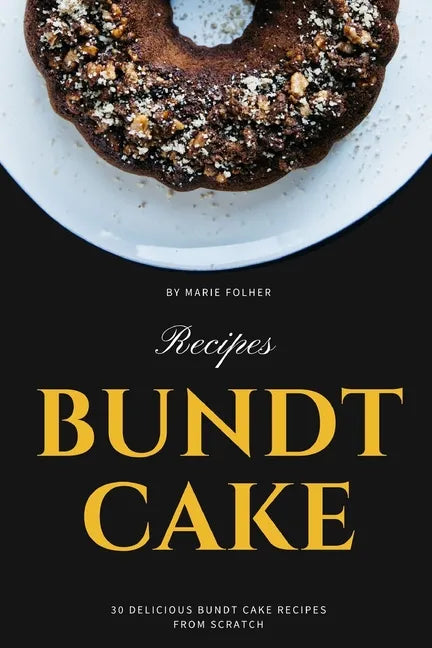 Bundt Cake Recipes: 30 Delicious Bundt Cake Recipes From Scratch - Paperback