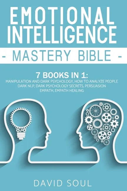 Emotional Intelligence Mastery Bible: 7 Books in 1: Manipulation and Dark Psychology, How to Analyze People, Dark NLP, Dark Psychology Secrets, Persua - Paperback