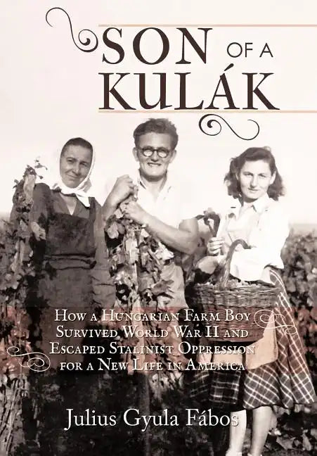 Son of a Kulak: How a Hungarian Farm Boy Survived World War II and Escaped Stalinist Oppression for a New Life in America - Hardcover