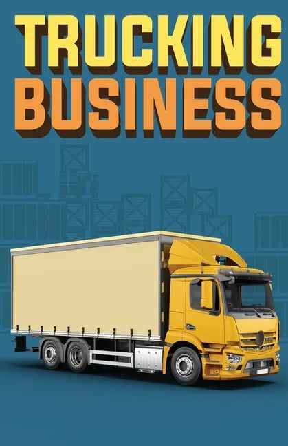 Trucking Business: How to Start, Run, and Grow an Owner Operator Trucking Business - Paperback