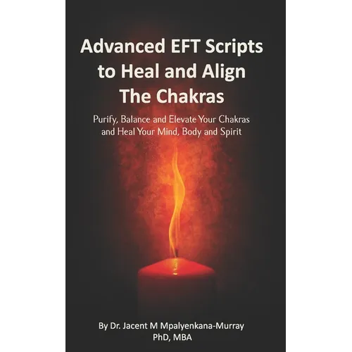 Advanced EFT Scripts to Heal and Align The Chakras: Purify, Balance and Elevate Your Chakras and Heal Your Mind, Body and Spirit - Paperback