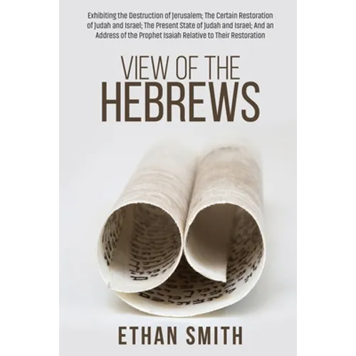 View of the Hebrews: Exhibiting the Destruction of Jerusalem; The Certain Restoration of Judah and Israel; The Present State of Judah and Israel; And - Paperback
