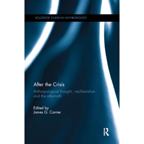 After the Crisis: Anthropological Thought, Neoliberalism and the Aftermath - Paperback