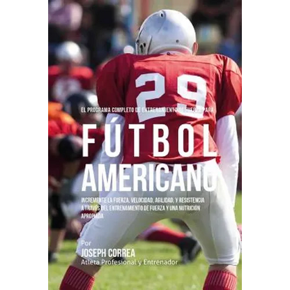 El Programa Completo de Entrenamiento de Fuerza para Futbol Americano: Incremente la fuerza, velocidad, agilidad, y resistencia a traves del entrenami - Paperback