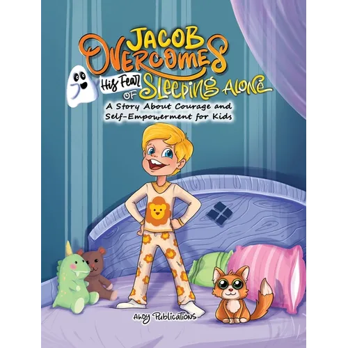 Jacob Overcomes His Fear of Sleeping Alone: A Story About Courage and Self-Empowerment for Kids - Hardcover