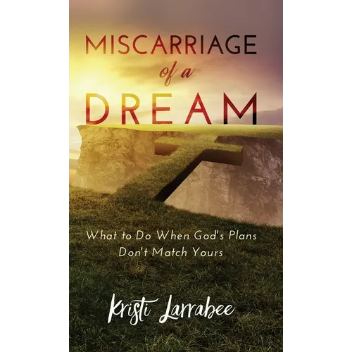 Miscarriage of a Dream: What to Do When God's Plans Don't Match Yours - Hardcover