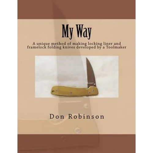 My Way: This book teaches a unique method of making a framelock or locking liner folding knife developed by a Toolmaker - Paperback