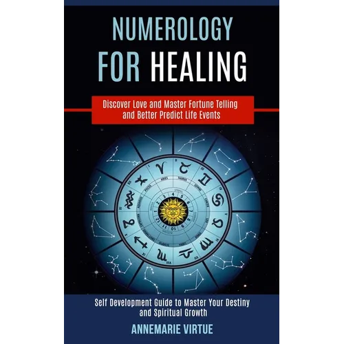 Numerology for Healing: Self Development Guide to Master Your Destiny and Spiritual Growth (Discover Love and Master Fortune Telling and Better Predic - Paperback