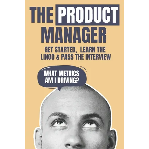 The Product Manager: Get Started, Learn the Lingo & Pass the Interview - Paperback