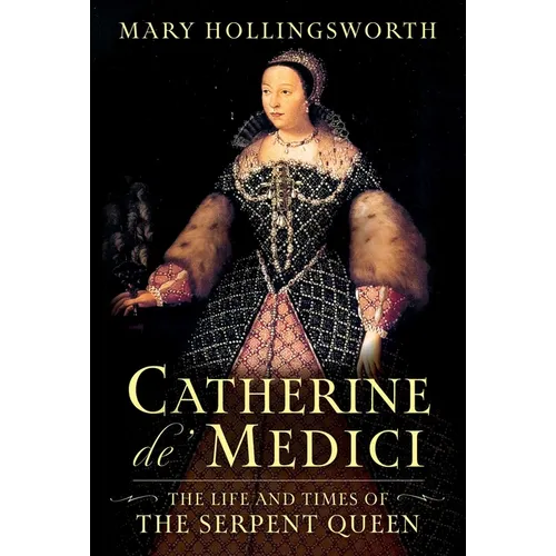 Catherine De' Medici: The Life and Times of the Serpent Queen - Hardcover