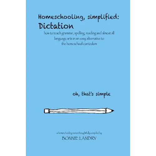 Homeschooling, simplified: Dictation: how to teach grammar, spelling, reading and almost all language arts in an easy alternative to the homescho - Paperback