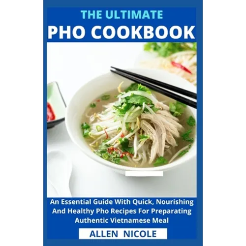 The Ultimate Pho Cookbook: An Essential Guide With Quick, Nourishing And Healthy Pho Recipes For Preparating Authentic Vietnamese Meal - Paperback